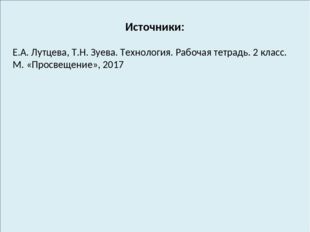 Источники: Е.А. Лутцева, Т.Н. Зуева. Технология. Рабочая тетрадь. 2 класс. М.